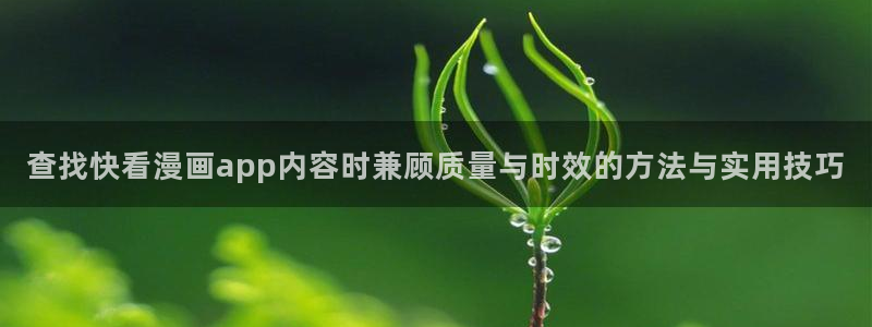 免费漫画漫画目录:查找快看漫画app内容时兼顾质量与时效的方法与实用技巧