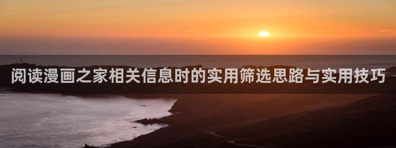 免费漫画热门分类：阅读漫画之家相关信息时的实用筛选思路与实用技巧