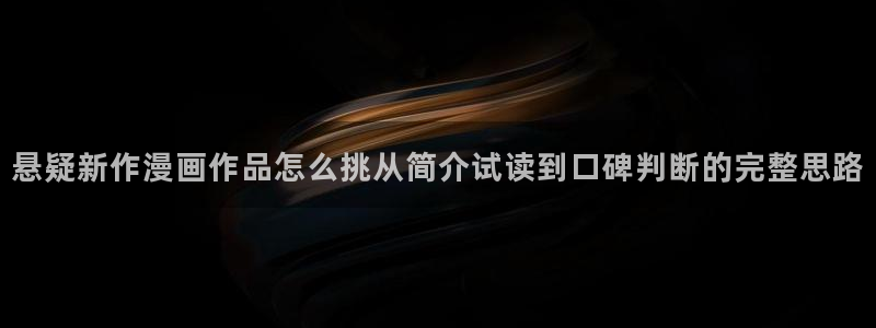 免费漫画国漫推荐:悬疑新作漫画作品怎么挑从简介试读到口碑判断的完整思路