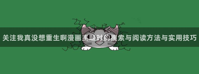 免费漫画推荐榜:关注我真没想重生啊漫画主题时的搜索与阅读方法与实用技巧