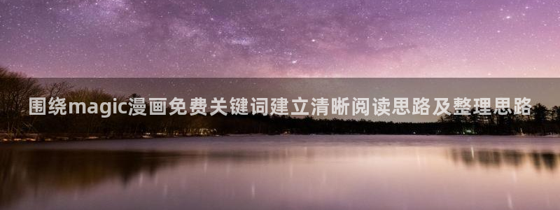 免费漫画好漫画推荐：围绕magic漫画免费关键词建立清晰阅读思路及整理思路
