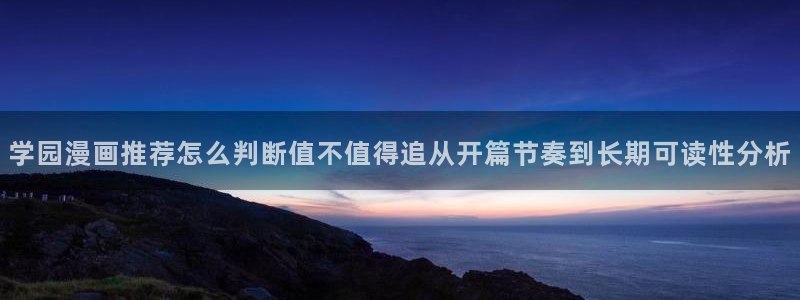 免费漫画最新作品推荐:学园漫画推荐怎么判断值不值得追从开篇节奏到长期可读性分析