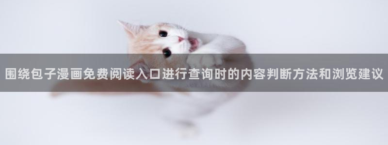 免费漫画热门作品:围绕包子漫画免费阅读入口进行查询时的内容判断方法和浏览建议